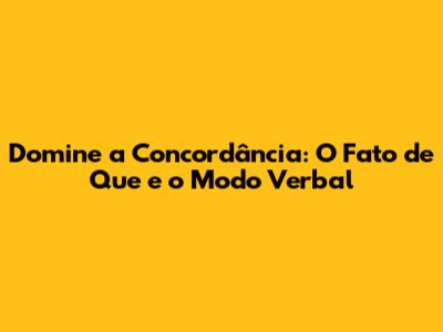 Domine a Concordância: 'O Fato de Que' e o Modo Verbal