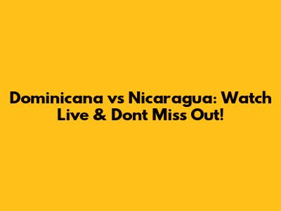 Dominicana vs Nicaragua: Watch Live & Don't Miss Out!