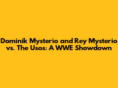 Dominik Mysterio and Rey Mysterio vs. The Usos: A WWE Showdown