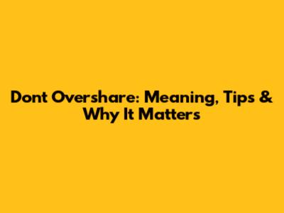 Don't Overshare: Meaning, Tips & Why It Matters