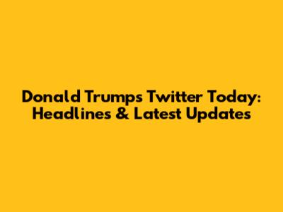 Donald Trump's Twitter Today: Headlines & Latest Updates