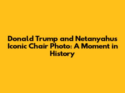 Donald Trump and Netanyahu's Iconic Chair Photo: A Moment in History