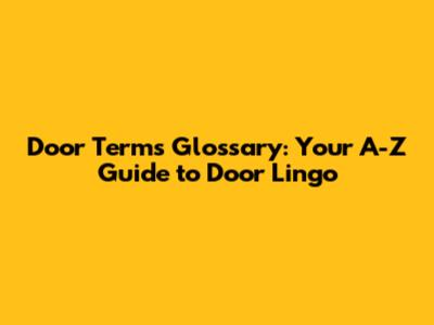 Door Terms Glossary: Your A-Z Guide to Door Lingo