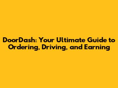 DoorDash: Your Ultimate Guide to Ordering, Driving, and Earning