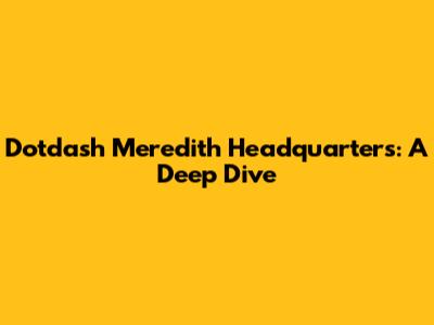 Dotdash Meredith Headquarters: A Deep Dive
