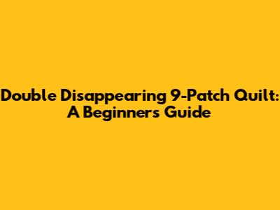 Double Disappearing 9-Patch Quilt: A Beginner's Guide
