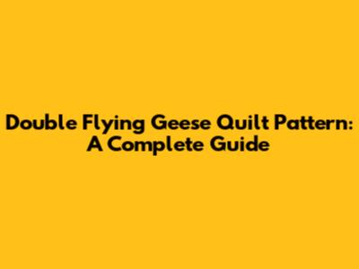 Double Flying Geese Quilt Pattern: A Complete Guide