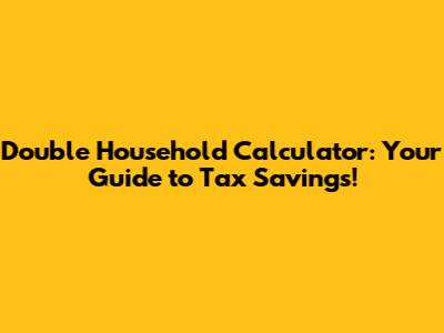 Double Household Calculator: Your Guide to Tax Savings!