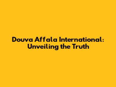 Douva Affala International: Unveiling the Truth