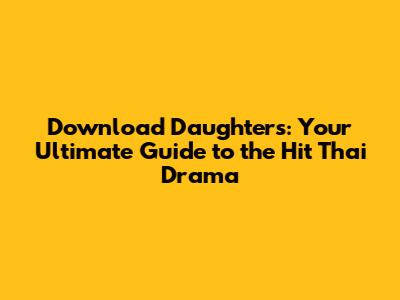 Download 'Daughters': Your Ultimate Guide to the Hit Thai Drama