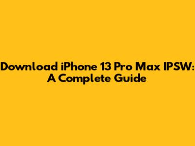 Download iPhone 13 Pro Max IPSW: A Complete Guide
