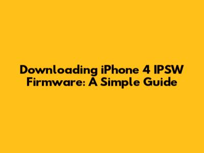 Downloading iPhone 4 IPSW Firmware: A Simple Guide