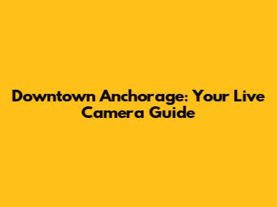 Downtown Anchorage: Your Live Camera Guide