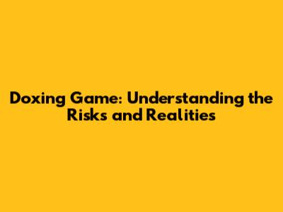 Doxing Game: Understanding the Risks and Realities