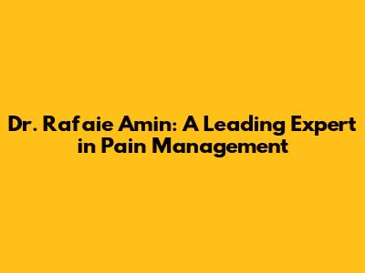 Dr. Rafaie Amin: A Leading Expert in Pain Management