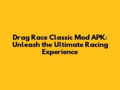 Drag Race Classic Mod APK: Unleash the Ultimate Racing Experience