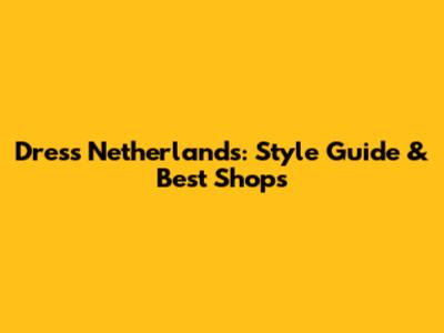 Dress Netherlands: Style Guide & Best Shops