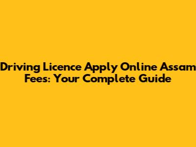 Driving Licence Apply Online Assam Fees: Your Complete Guide
