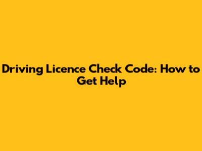 Driving Licence Check Code: How to Get Help