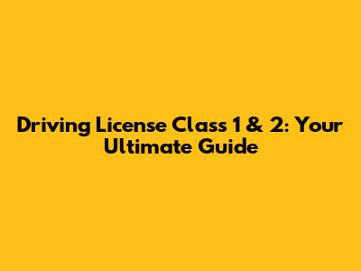 Driving License Class 1 & 2: Your Ultimate Guide