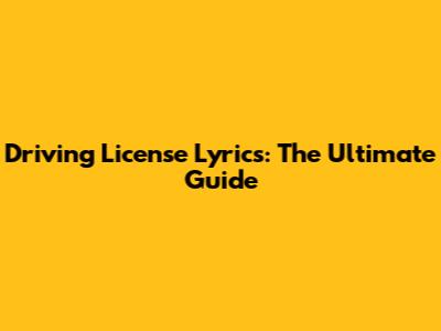 Driving License Lyrics: The Ultimate Guide