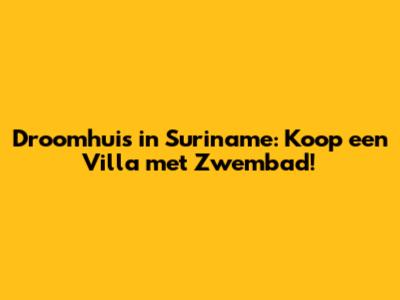 Droomhuis in Suriname: Koop een Villa met Zwembad!