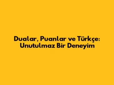 Dualar, Puanlar ve Türkçe: Unutulmaz Bir Deneyim