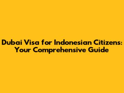 Dubai Visa for Indonesian Citizens: Your Comprehensive Guide