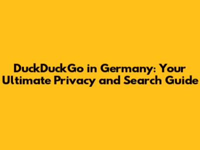 DuckDuckGo in Germany: Your Ultimate Privacy and Search Guide