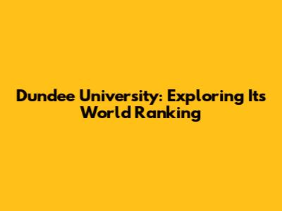 Dundee University: Exploring Its World Ranking