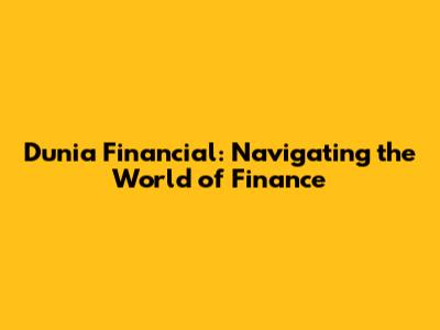 Dunia Financial: Navigating the World of Finance
