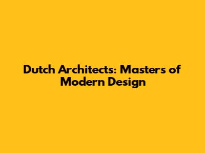 Dutch Architects: Masters of Modern Design