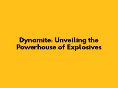 Dynamite: Unveiling the Powerhouse of Explosives