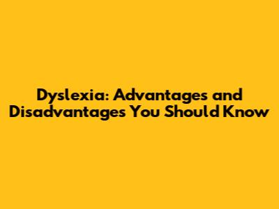 Dyslexia: Advantages and Disadvantages You Should Know