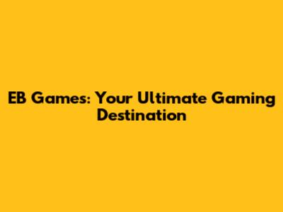 EB Games: Your Ultimate Gaming Destination