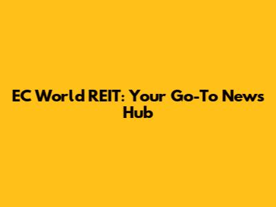 EC World REIT: Your Go-To News Hub