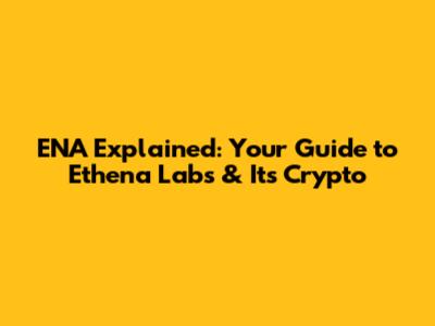 ENA Explained: Your Guide to Ethena Labs & Its Crypto