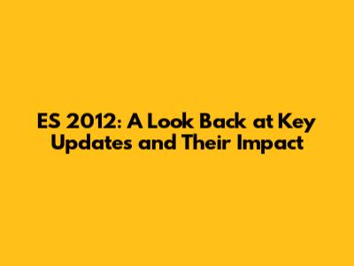 ES 2012: A Look Back at Key Updates and Their Impact
