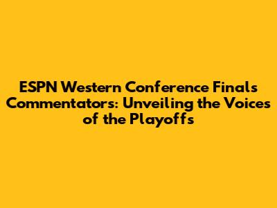 ESPN Western Conference Finals Commentators: Unveiling the Voices of the Playoffs