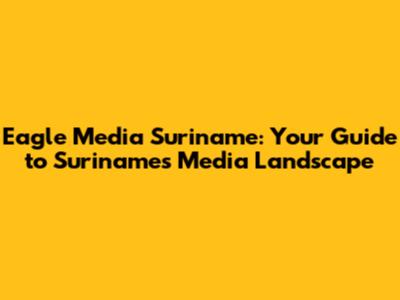 Eagle Media Suriname: Your Guide to Suriname's Media Landscape