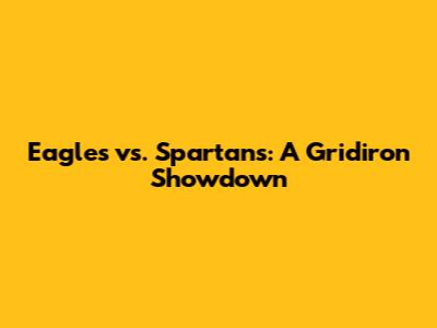 Eagles vs. Spartans: A Gridiron Showdown