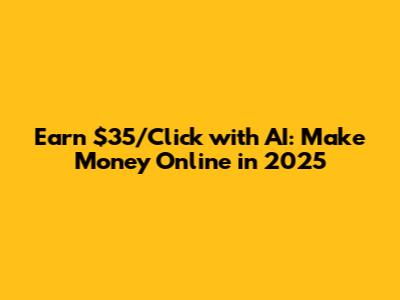 Earn $35/Click with AI: Make Money Online in 2025