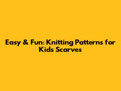 Easy & Fun: Knitting Patterns for Kids' Scarves