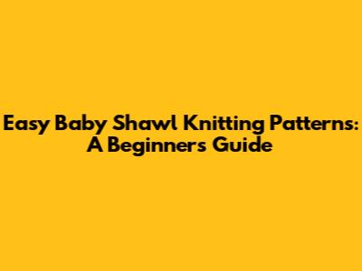 Easy Baby Shawl Knitting Patterns: A Beginner's Guide