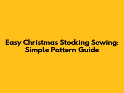 Easy Christmas Stocking Sewing: Simple Pattern Guide