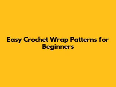 Easy Crochet Wrap Patterns for Beginners