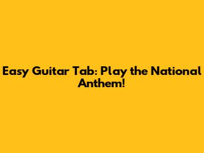 Easy Guitar Tab: Play the National Anthem!