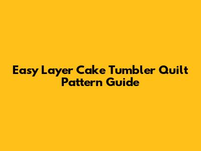 Easy Layer Cake Tumbler Quilt Pattern Guide