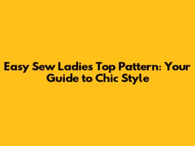 Easy Sew Ladies Top Pattern: Your Guide to Chic Style