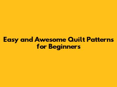 Easy and Awesome Quilt Patterns for Beginners